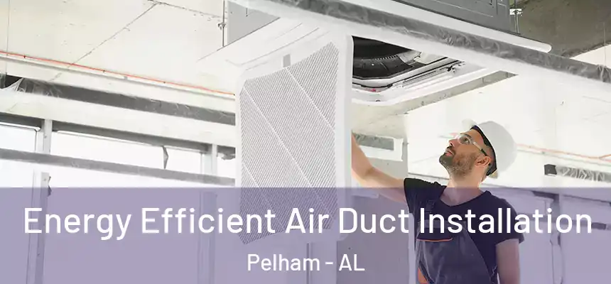  Energy Efficient Air Duct Installation Pelham - AL